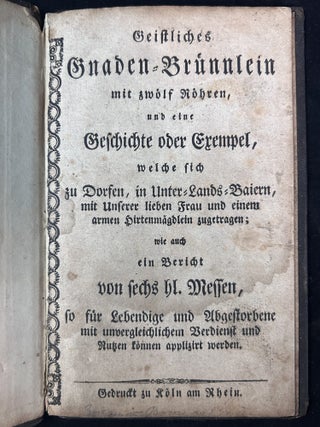 Geistliches Gnaden-Br&uuml;nnlein mit zw&ouml;lf R&ouml;hren, und eine Geschichte oder Exempel, welche sich zu Dorfen in Unterlands-Bayern mit unser lieben Frauen, und einem armen Hirtenm&auml;gdlein zugetragen : wie auch ein Bericht von sechs Heil. Messen, so f&uuml;r Lebendige und Abgestorbene eines unvergleichlichen Verdienst und Nuzens k&ouml;nnen applizirt werden.